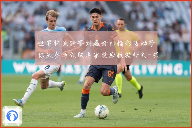 世界杯竞猜签到赢好礼精彩活动等你来参与领取丰富奖励数据研判-深度解析