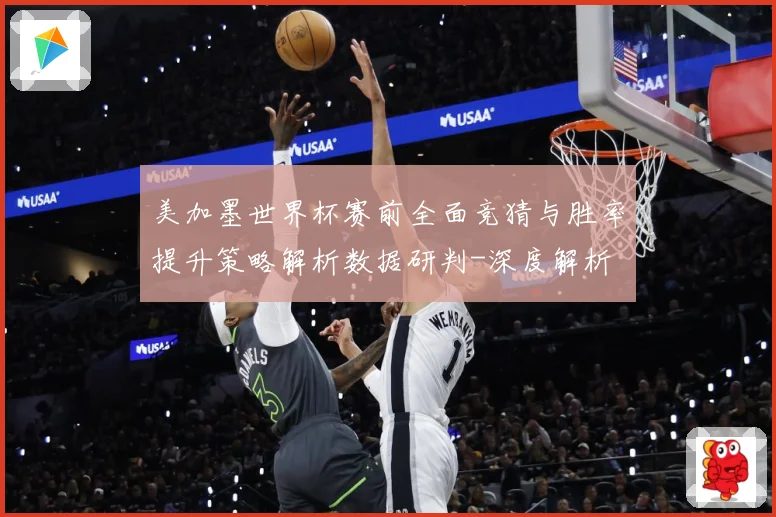 美加墨世界杯赛前全面竞猜与胜率提升策略解析数据研判-深度解析