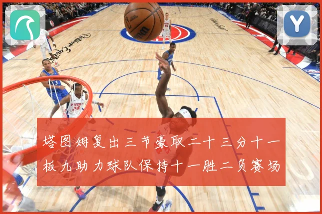 塔图姆复出三节豪取二十三分十一板九助力球队保持十一胜二负赛场复盘-深度解析