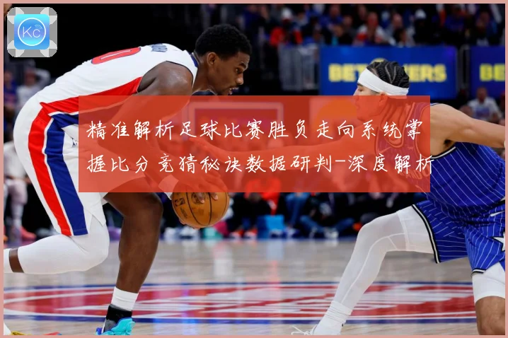 精准解析足球比赛胜负走向系统掌握比分竞猜秘诀数据研判-深度解析