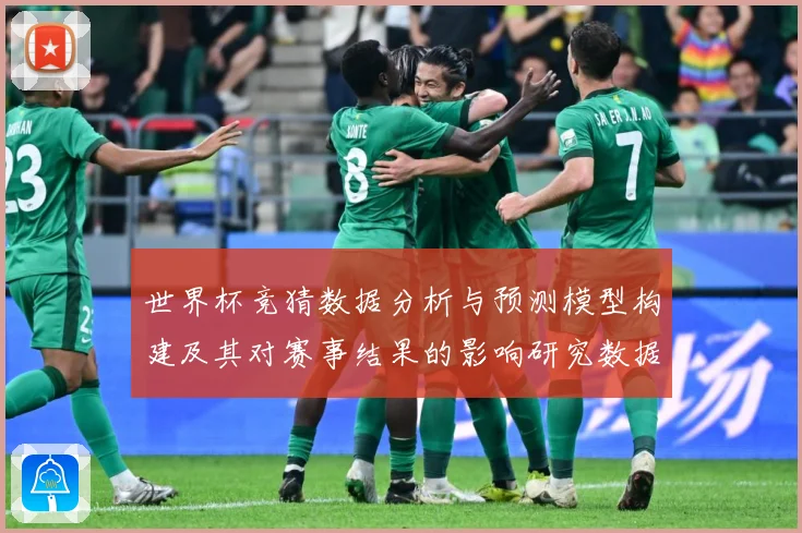 世界杯竞猜数据分析与预测模型构建及其对赛事结果的影响研究数据研判-深度解析