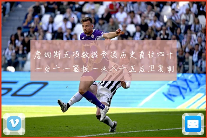 詹姆斯五项数据登顶历史首位四十一分十一篮板一米八十五后卫复制赛场复盘-深度解析