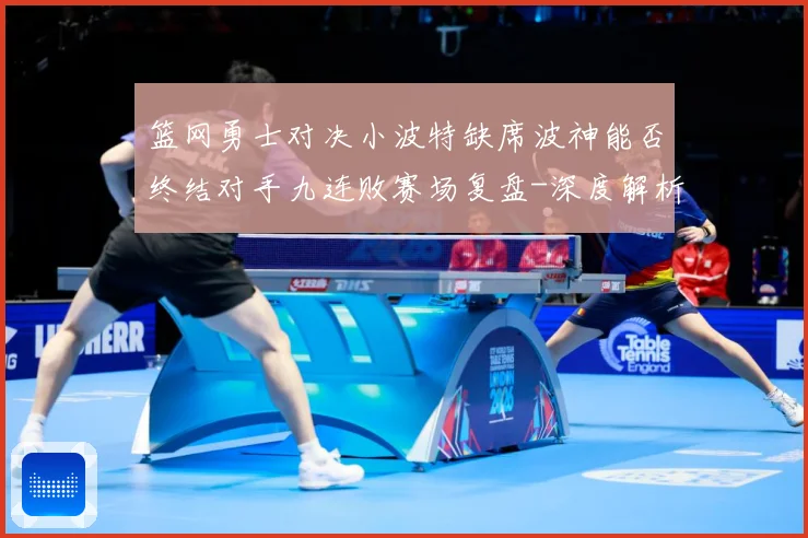 篮网勇士对决小波特缺席波神能否终结对手九连败赛场复盘-深度解析