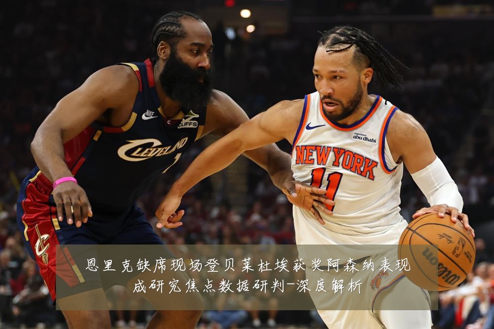 恩里克缺席现场登贝莱杜埃获奖阿森纳表现成研究焦点数据研判-深度解析