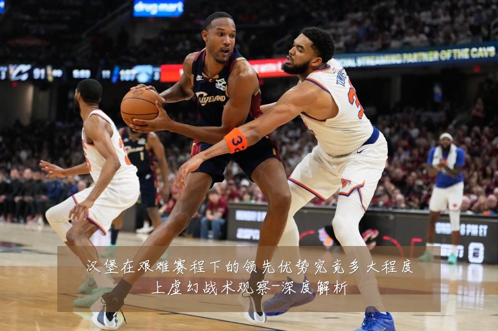 汉堡在艰难赛程下的领先优势究竟多大程度上虚幻战术观察-深度解析