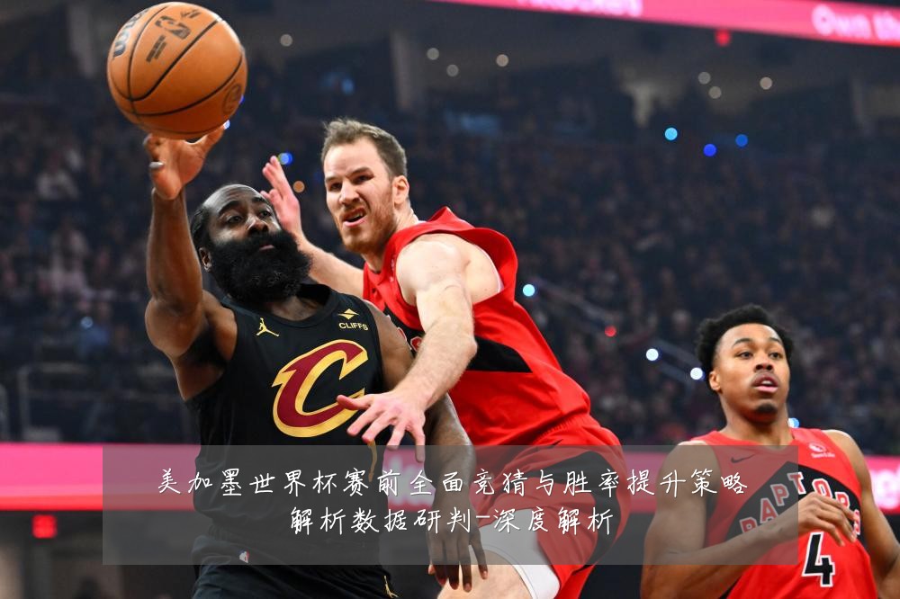 美加墨世界杯赛前全面竞猜与胜率提升策略解析数据研判-深度解析