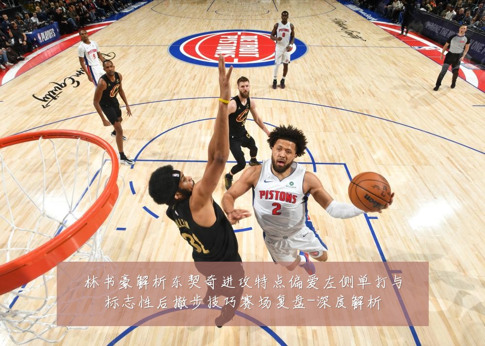 林书豪解析东契奇进攻特点偏爱左侧单打与标志性后撤步技巧赛场复盘-深度解析