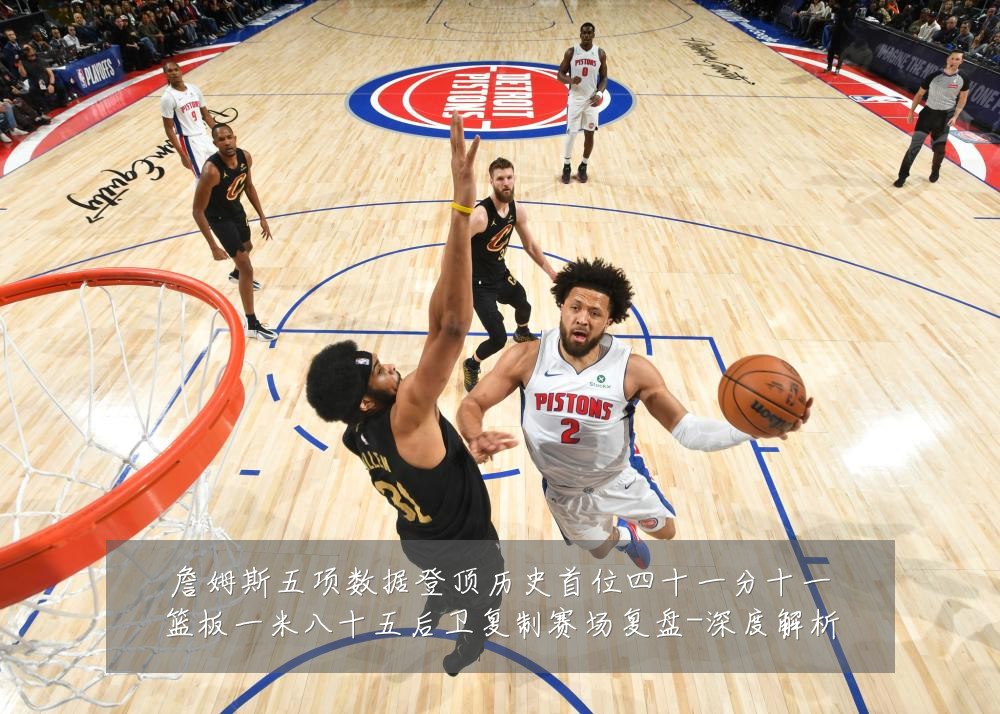 詹姆斯五项数据登顶历史首位四十一分十一篮板一米八十五后卫复制赛场复盘-深度解析