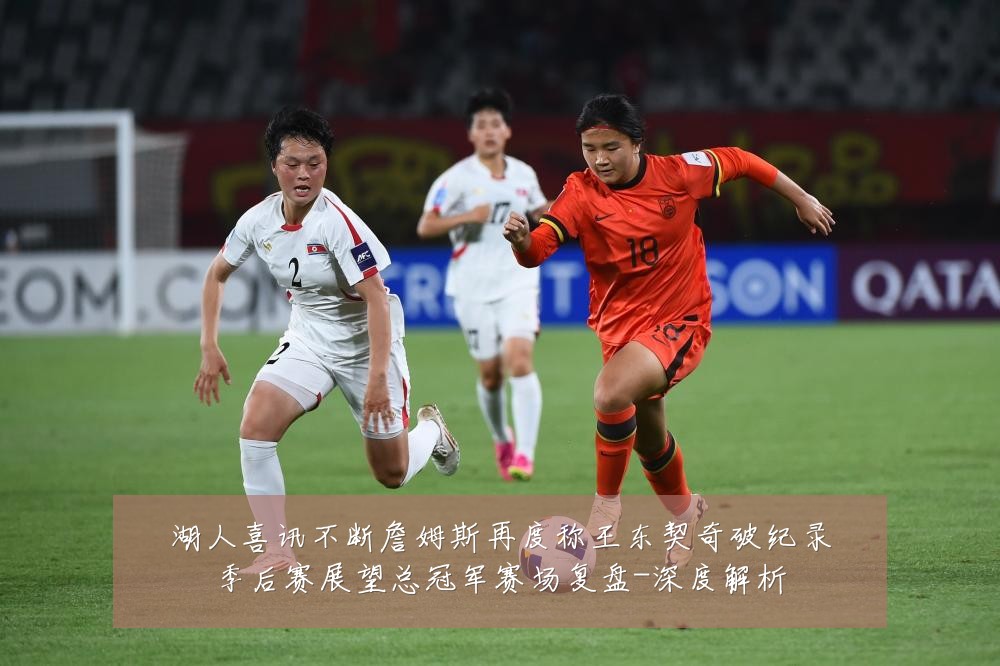 湖人喜讯不断詹姆斯再度称王东契奇破纪录季后赛展望总冠军赛场复盘-深度解析