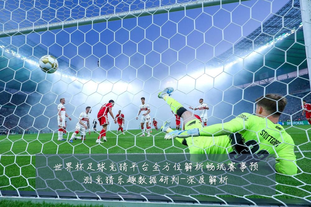 世界杯足球竞猜平台全方位解析畅玩赛事预测竞猜乐趣数据研判-深度解析