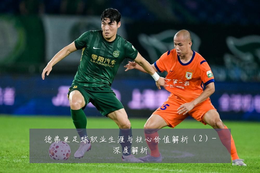 德弗里足球职业生涯与核心价值解析（2）-深度解析