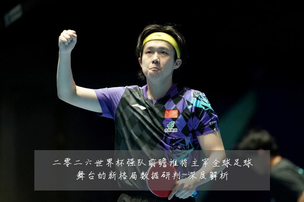 二零二六世界杯强队前瞻谁将主宰全球足球舞台的新格局数据研判-深度解析