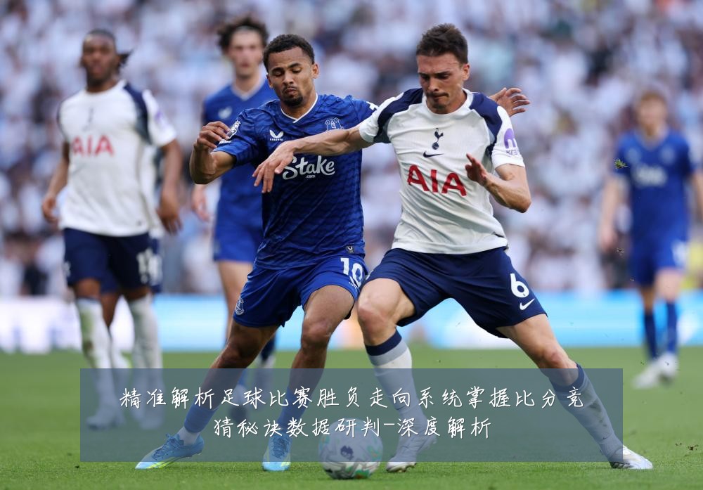 精准解析足球比赛胜负走向系统掌握比分竞猜秘诀数据研判-深度解析
